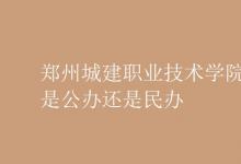 教育資訊:鄭州城建職業(yè)技術(shù)學(xué)院是公辦還是民辦