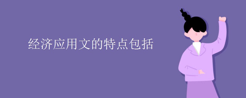 經(jīng)濟(jì)應(yīng)用文的特點(diǎn)包括