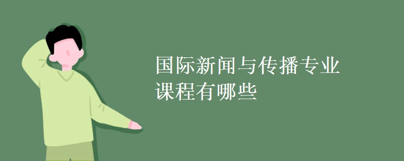 國(guó)際新聞與傳播專業(yè)課程有哪些