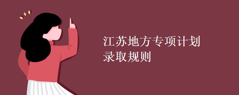 江蘇地方專項(xiàng)計(jì)劃錄取規(guī)則
