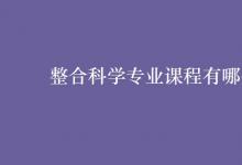 教育資訊：整合科學專業(yè)課程有哪些