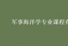 教育資訊:軍事海洋學(xué)專業(yè)課程有哪些