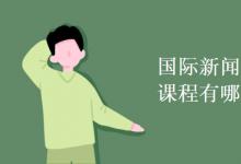 教育資訊:國(guó)際新聞與傳播專業(yè)課程有哪些