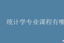 教育資訊:統(tǒng)計(jì)學(xué)專業(yè)課程有哪些