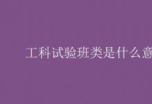 教育資訊：工科試驗班類是什么意思