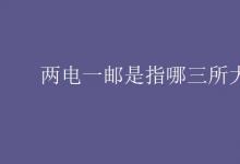 教育資訊:兩電一郵是指哪三所大學(xué)