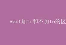 教育資訊:want加to和不加to的區(qū)別