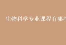 教育資訊:生物科學(xué)專業(yè)課程有哪些