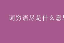 教育資訊:詞窮語盡是什么意思
