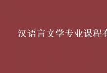 教育資訊：漢語言文學專業(yè)課程有哪些