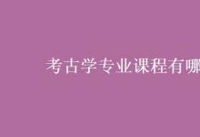 教育資訊：考古學專業(yè)課程有哪些