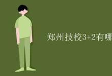教育資訊:鄭州技校3+2有哪些學(xué)校