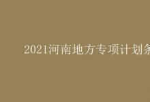 教育資訊:2021河南地方專項(xiàng)計(jì)劃條件