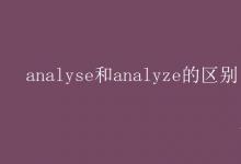 教育資訊:analyse和analyze的區(qū)別