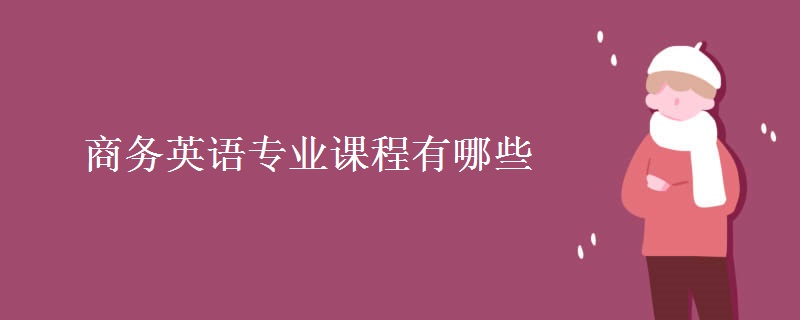 商務(wù)英語(yǔ)專(zhuān)業(yè)課程有哪些