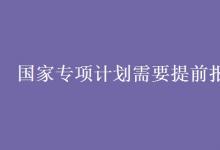 教育資訊：國家專項計劃需要提前報名嗎