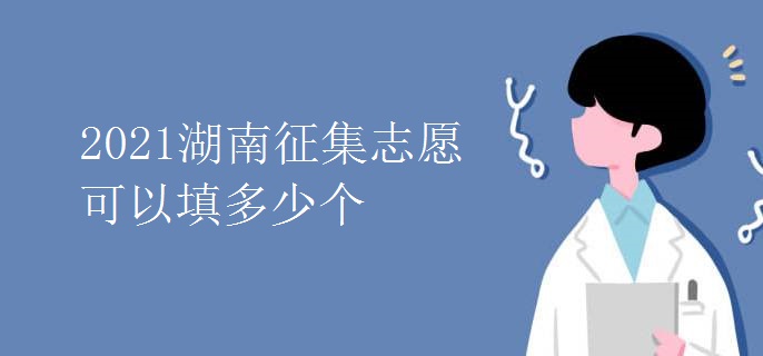 2021湖南征集志愿可以填多少個