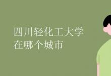 教育資訊:四川輕化工大學(xué)在哪個(gè)城市