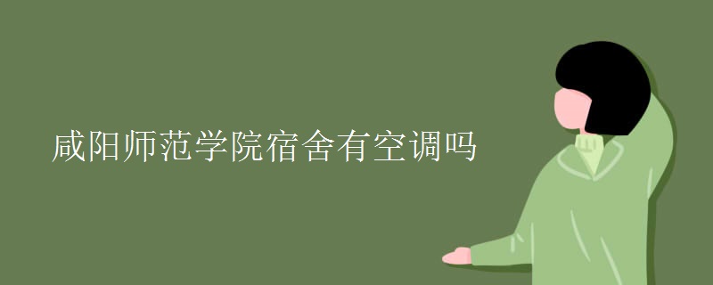 咸陽師范學院宿舍有空調嗎