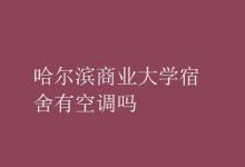 教育資訊:哈爾濱商業(yè)大學(xué)宿舍有空調(diào)嗎