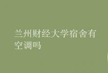 教育資訊:蘭州財經(jīng)大學宿舍有空調(diào)嗎
