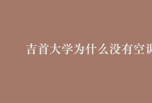 教育資訊:吉首大學(xué)為什么沒有空調(diào)