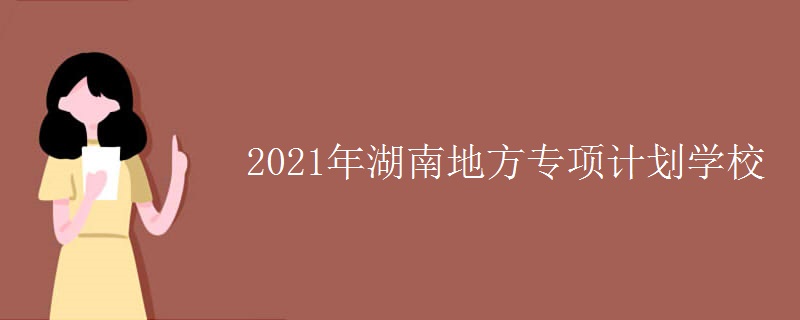 2021年湖南地方專項計劃學校