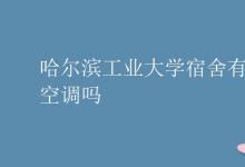 教育資訊:哈爾濱工業(yè)大學(xué)宿舍有空調(diào)嗎
