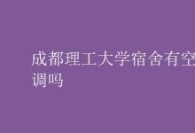 教育資訊:成都理工大學(xué)宿舍有空調(diào)嗎