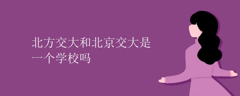 北方交大和北京交大是一個學(xué)校嗎