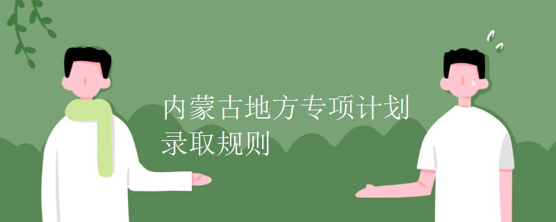 內(nèi)蒙古地方專項(xiàng)計(jì)劃錄取規(guī)則