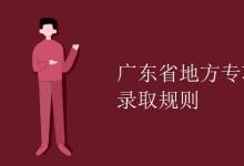 教育資訊：廣東省地方專項計劃錄取規(guī)則