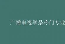 教育資訊:廣播電視學(xué)是冷門(mén)專(zhuān)業(yè)嗎