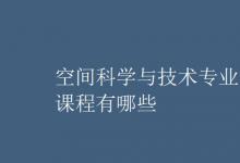 教育資訊:空間科學(xué)與技術(shù)專業(yè)課程有哪些