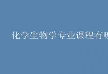 教育資訊:化學(xué)生物學(xué)專業(yè)課程有哪些