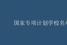 教育資訊:國(guó)家專項(xiàng)計(jì)劃學(xué)校名單