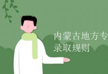教育資訊：內(nèi)蒙古地方專項計劃錄取規(guī)則