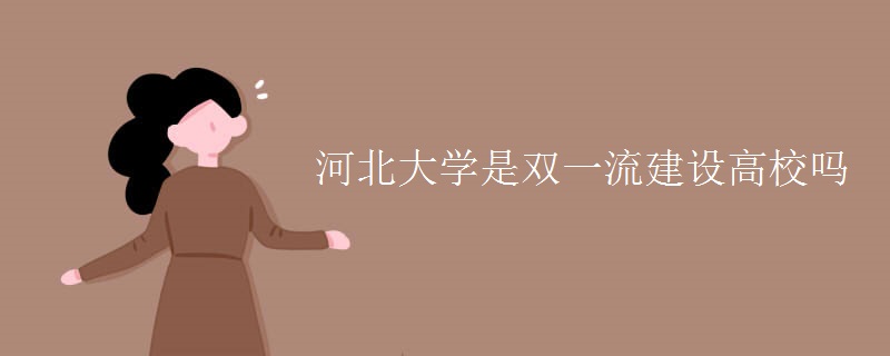 河北大學(xué)是雙一流建設(shè)高校嗎