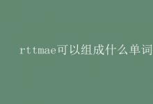 教育資訊:rttmae可以組成什么單詞