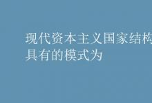 教育資訊:現(xiàn)代資本主義國(guó)家結(jié)構(gòu)形式具有的模式為
