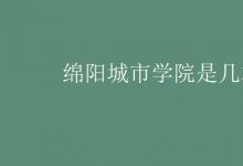 教育資訊:綿陽(yáng)城市學(xué)院是幾本