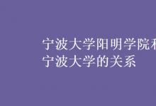 教育資訊:寧波大學(xué)陽明學(xué)院和寧波大學(xué)的關(guān)系