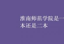 教育資訊:淮南師范學(xué)院是一本還是二本