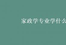 教育資訊：家政學專業(yè)學什么