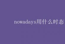 教育資訊:nowadays用什么時態(tài)