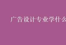 教育資訊：廣告設(shè)計(jì)專業(yè)學(xué)什么