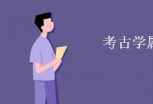 教育資訊:考古學(xué)屬于什么學(xué)