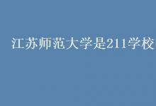 教育資訊:江蘇師范大學(xué)是211學(xué)校嗎