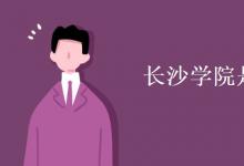 教育資訊:長(zhǎng)沙學(xué)院是一本還是二本