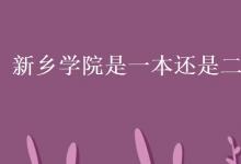 教育資訊:新鄉(xiāng)學(xué)院是一本還是二本
